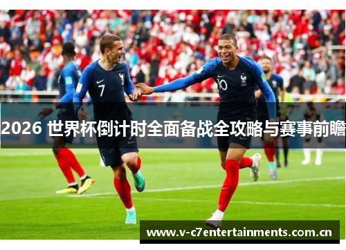 2026 世界杯倒计时全面备战全攻略与赛事前瞻 2026 世界杯倒计时全面备战全攻略与赛事前瞻