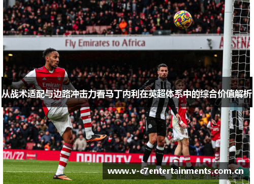 从战术适配与边路冲击力看马丁内利在英超体系中的综合价值解析 从战术适配与边路冲击力看马丁内利在英超体系中的综合价值解析