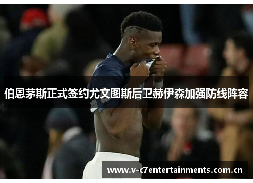 伯恩茅斯正式签约尤文图斯后卫赫伊森加强防线阵容 伯恩茅斯正式签约尤文图斯后卫赫伊森加强防线阵容