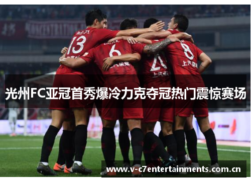 光州FC亚冠首秀爆冷力克夺冠热门震惊赛场 光州FC亚冠首秀爆冷力克夺冠热门震惊赛场