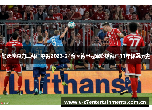 勒沃库森力压拜仁夺得2023-24赛季德甲冠军终结拜仁11年称霸历史 勒沃库森力压拜仁夺得2023-24赛季德甲冠军终结拜仁11年称霸历史