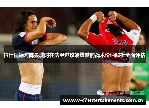 拉什福德对阵曼城时在法甲进攻端贡献的战术价值解析全面评估 拉什福德对阵曼城时在法甲进攻端贡献的战术价值解析全面评估