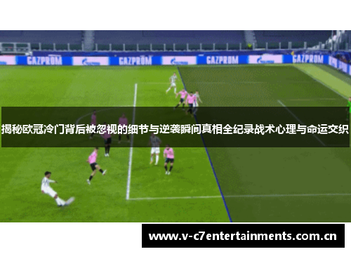 揭秘欧冠冷门背后被忽视的细节与逆袭瞬间真相全纪录战术心理与命运交织 揭秘欧冠冷门背后被忽视的细节与逆袭瞬间真相全纪录战术心理与命运交织