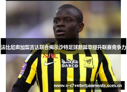 法比尼奥加盟吉达联合揭示沙特足球新篇章提升联赛竞争力 法比尼奥加盟吉达联合揭示沙特足球新篇章提升联赛竞争力