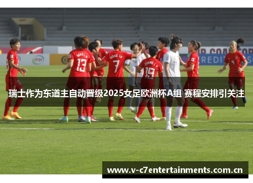 瑞士作为东道主自动晋级2025女足欧洲杯A组 赛程安排引关注 瑞士作为东道主自动晋级2025女足欧洲杯A组 赛程安排引关注