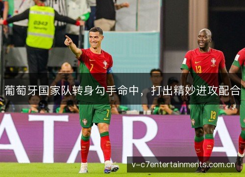 葡萄牙国家队转身勾手命中,打出精妙进攻配合 葡萄牙国家队转身勾手命中,打出精妙进攻配合