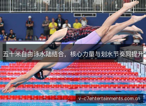 五十米自由泳水陆结合,核心力量与划水节奏同提升 五十米自由泳水陆结合,核心力量与划水节奏同提升