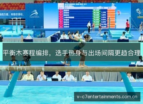 平衡木赛程编排，选手热身与出场间隔更趋合理
