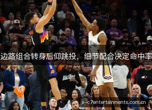 边路组合转身后仰跳投，细节配合决定命中率